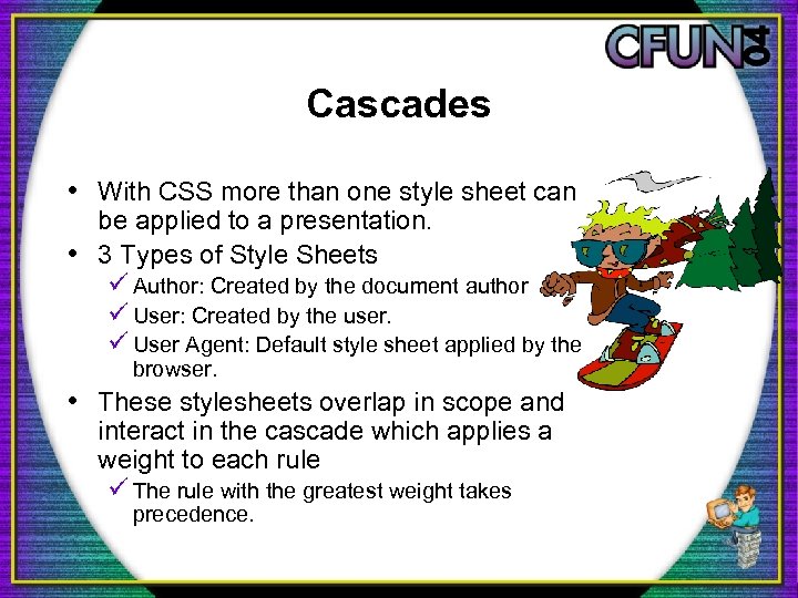 Cascades • With CSS more than one style sheet can be applied to a