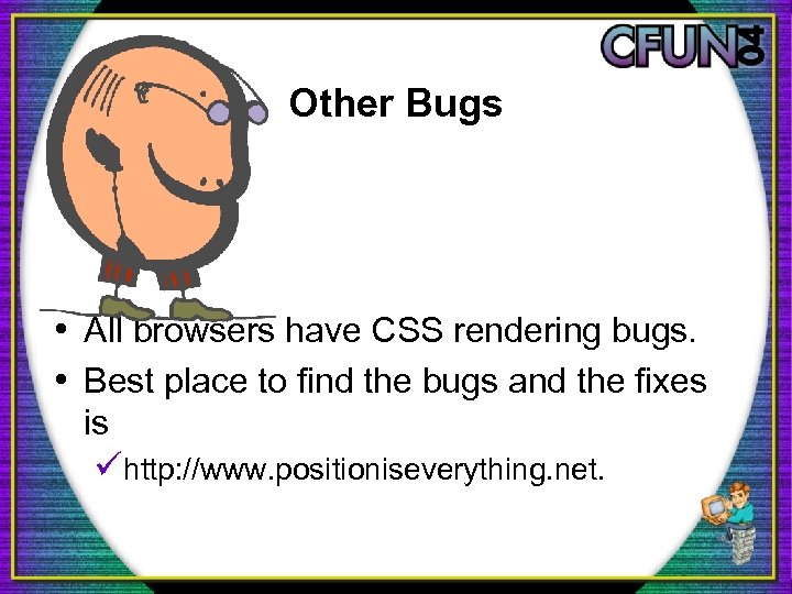 Other Bugs • All browsers have CSS rendering bugs. • Best place to find