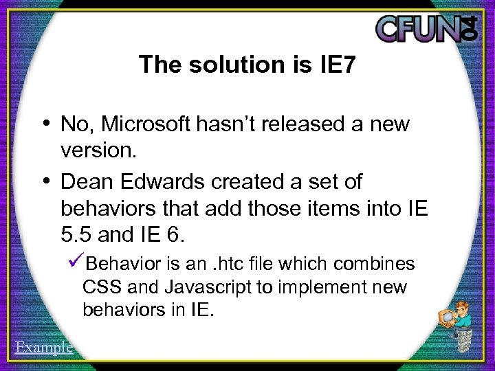 The solution is IE 7 • No, Microsoft hasn’t released a new version. •
