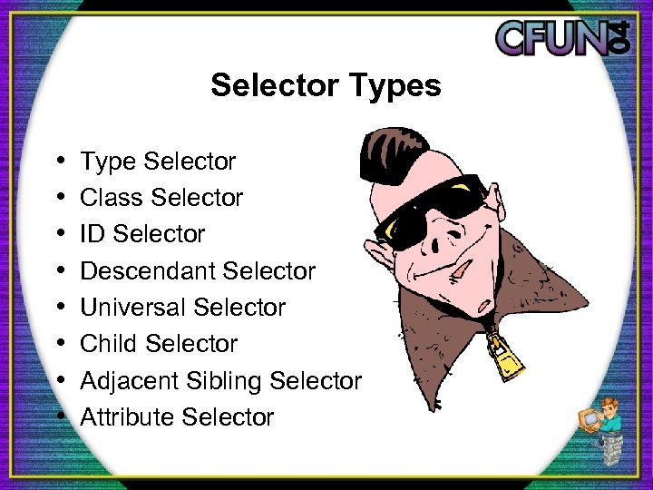 Selector Types • • Type Selector Class Selector ID Selector Descendant Selector Universal Selector