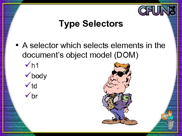 Type Selectors • A selector which selects elements in the document’s object model (DOM)