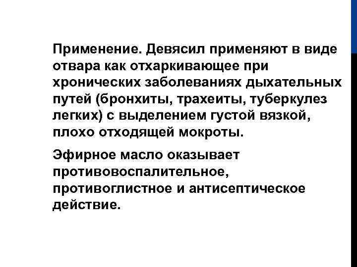 Применение. Девясил применяют в виде отвара как отхаркивающее при хронических заболеваниях дыхательных путей (бронхиты,