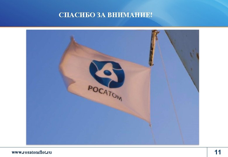 СПАСИБО ЗА ВНИМАНИЕ! www. rosatom. ru www. rosatomflot. ru 11 
