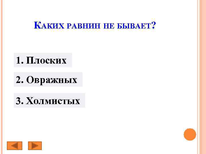 КАКИХ РАВНИН НЕ БЫВАЕТ? 1. Плоских 2. Овражных 3. Холмистых 