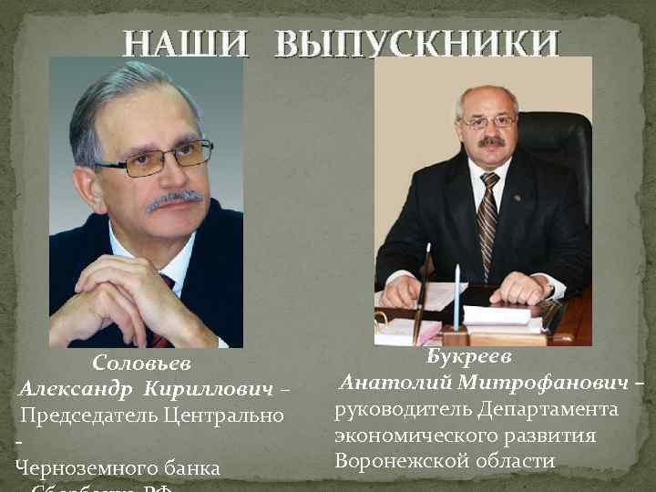 НАШИ ВЫПУСКНИКИ Соловьев Александр Кириллович – Председатель Центрально Черноземного банка Букреев Анатолий Митрофанович –