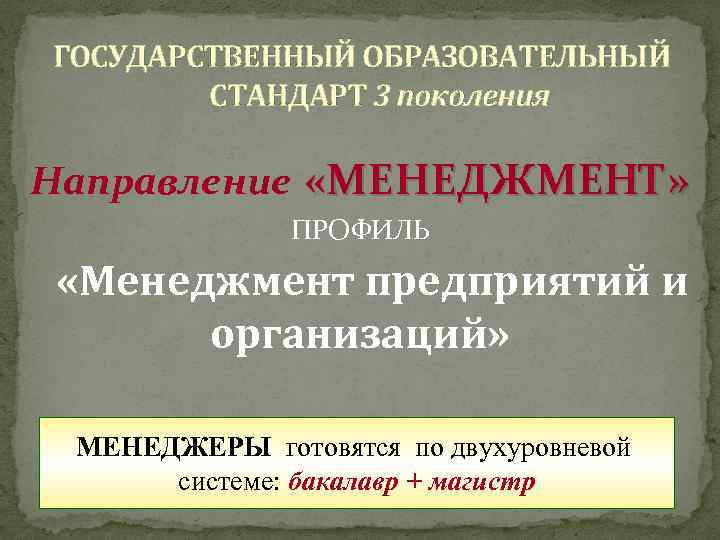 ГОСУДАРСТВЕННЫЙ ОБРАЗОВАТЕЛЬНЫЙ СТАНДАРТ 3 поколения Направление «МЕНЕДЖМЕНТ» ПРОФИЛЬ «Менеджмент предприятий и организаций» МЕНЕДЖЕРЫ готовятся