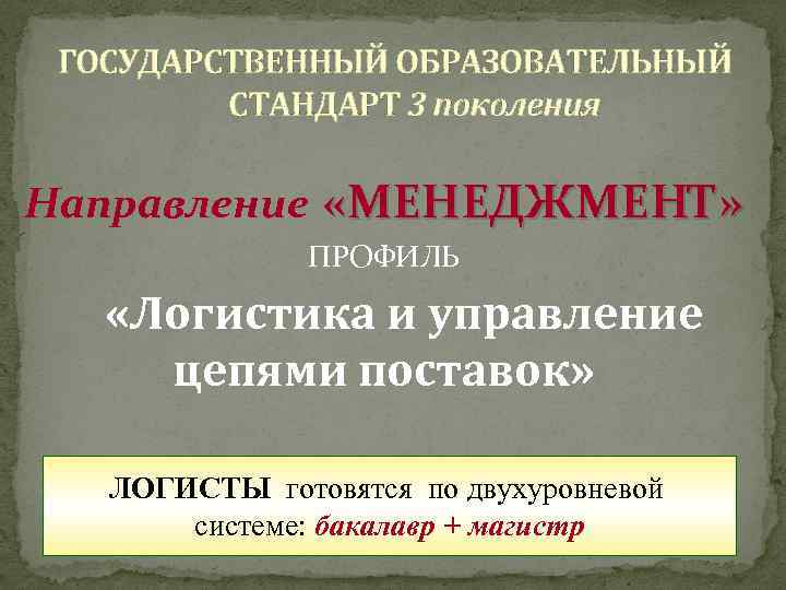 ГОСУДАРСТВЕННЫЙ ОБРАЗОВАТЕЛЬНЫЙ СТАНДАРТ 3 поколения Направление «МЕНЕДЖМЕНТ» ПРОФИЛЬ «Логистика и управление цепями поставок» ЛОГИСТЫ