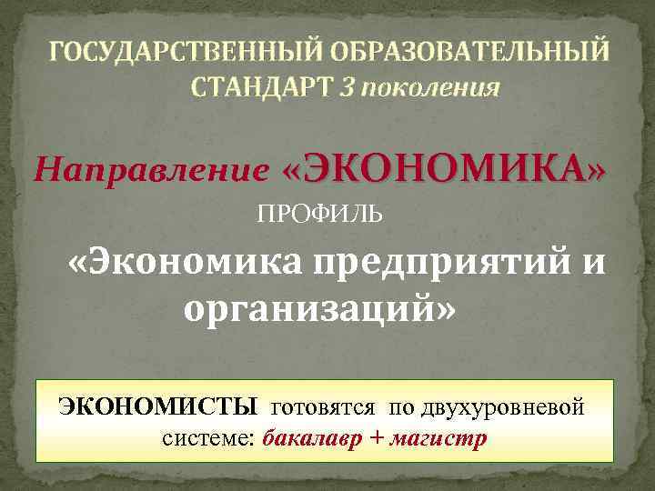 ГОСУДАРСТВЕННЫЙ ОБРАЗОВАТЕЛЬНЫЙ СТАНДАРТ 3 поколения Направление «ЭКОНОМИКА» ПРОФИЛЬ «Экономика предприятий и организаций» ЭКОНОМИСТЫ готовятся