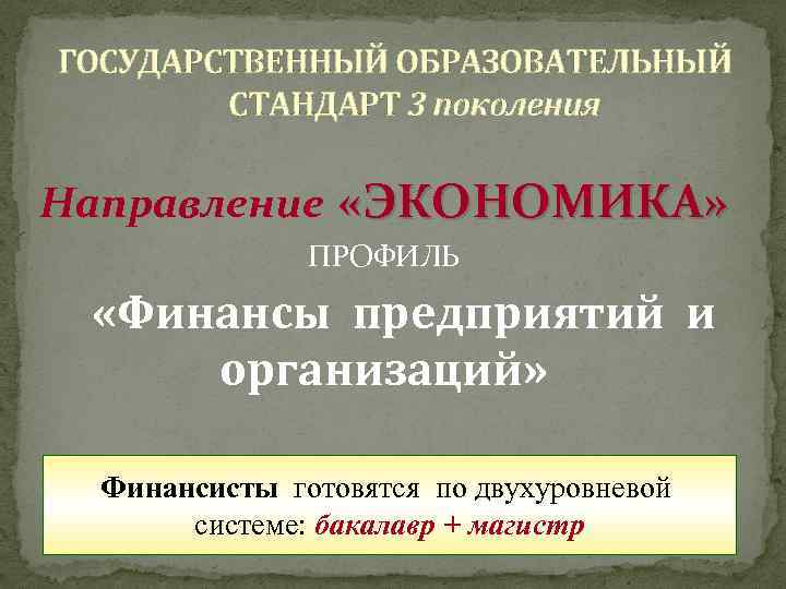 ГОСУДАРСТВЕННЫЙ ОБРАЗОВАТЕЛЬНЫЙ СТАНДАРТ 3 поколения Направление «ЭКОНОМИКА» ПРОФИЛЬ «Финансы предприятий и организаций» Финансисты готовятся