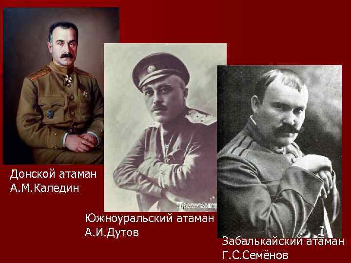 Донской атаман А. М. Каледин Южноуральский атаман А. И. Дутов Забалькайский атаман Г. С.