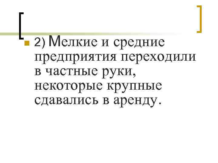 n 2) Мелкие и средние предприятия переходили в частные руки, некоторые крупные сдавались в