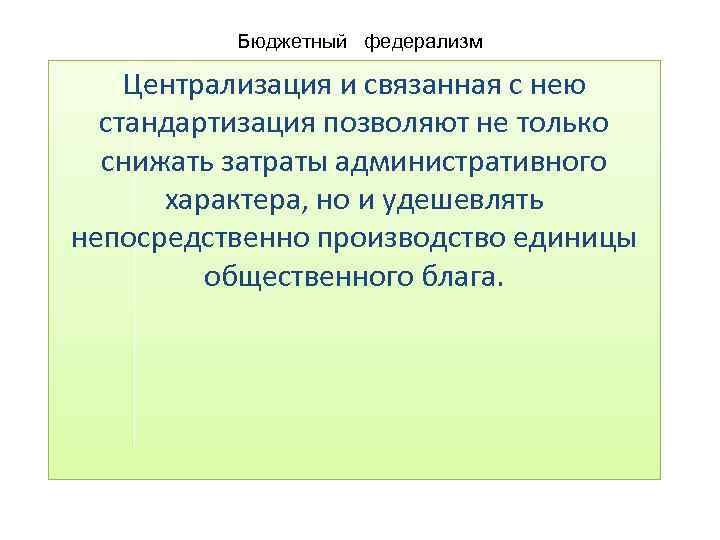 Бюджетный федерализм Централизация и связанная с нею стандартизация позволяют не только снижать затраты административного