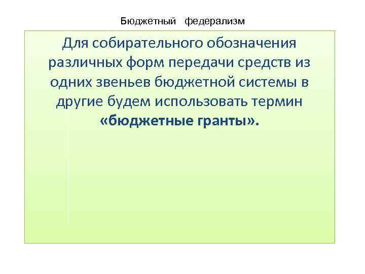 Бюджетный федерализм Для собирательного обозначения различных форм передачи средств из одних звеньев бюджетной системы