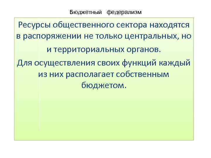 Бюджетный федерализм Ресурсы общественного сектора находятся в распоряжении не только центральных, но и территориальных