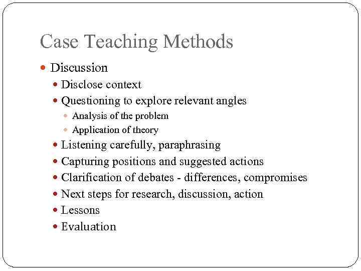 Case Teaching Methods Discussion Disclose context Questioning to explore relevant angles Analysis of the