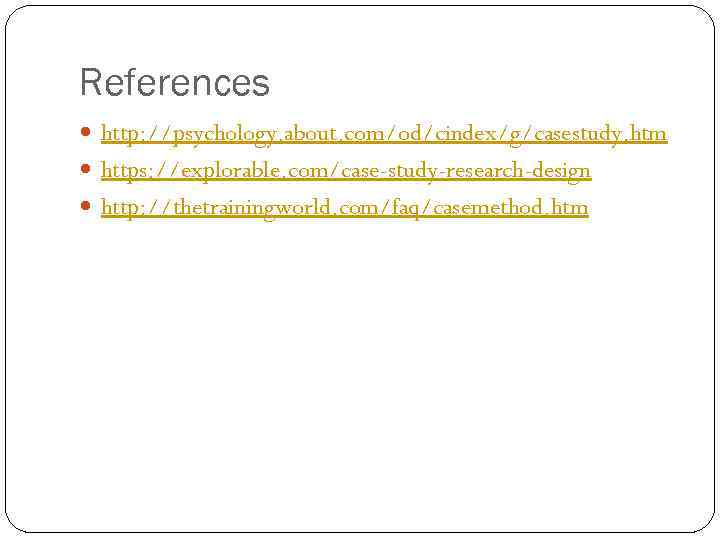 References http: //psychology. about. com/od/cindex/g/casestudy. htm https: //explorable. com/case-study-research-design http: //thetrainingworld. com/faq/casemethod. htm 