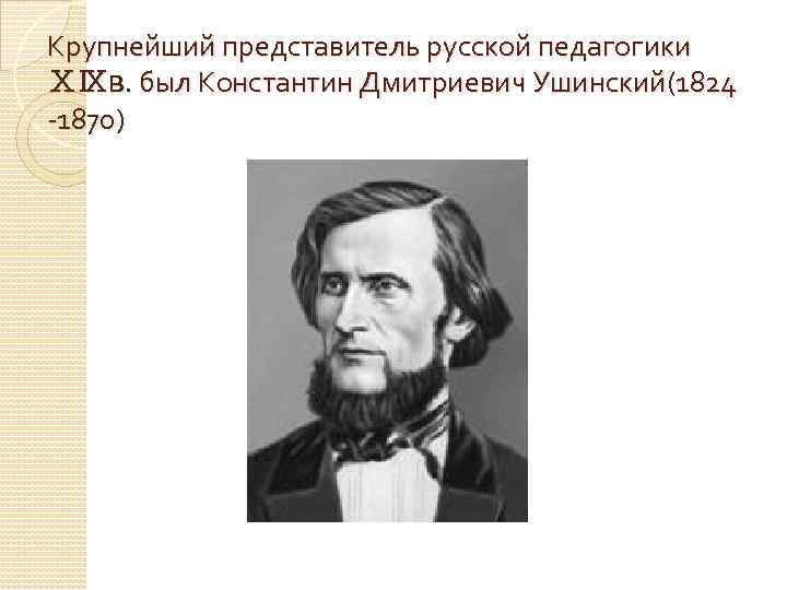 Крупнейший представитель русской педагогики ⅩⅨв. был Константин Дмитриевич Ушинский(1824 -1870) 
