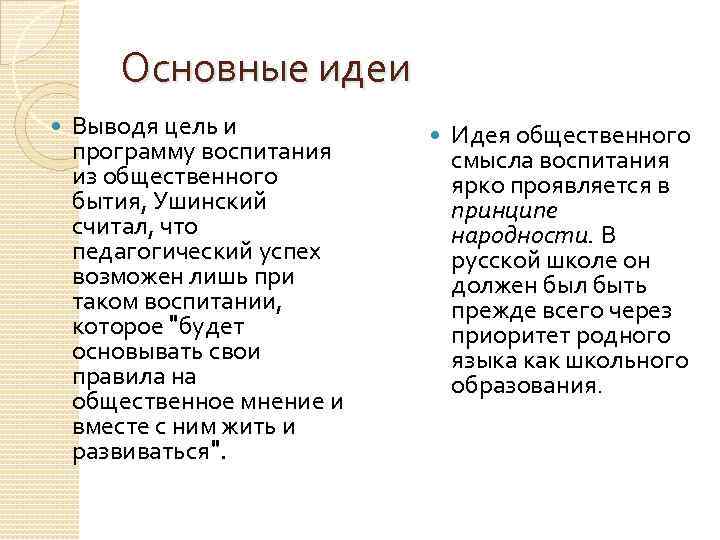 Основные идеи Выводя цель и программу воспитания из общественного бытия, Ушинский считал, что педагогический