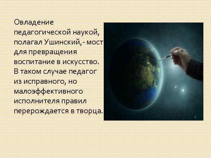 Овладение педагогической наукой, полагал Ушинский, - мост для превращения воспитание в искусство. В таком