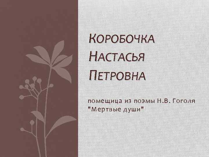 КОРОБОЧКА НАСТАСЬЯ ПЕТРОВНА помещица из поэмы Н. В. Гоголя "Мертвые души" 