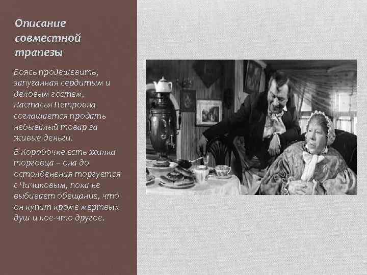 Описание совместной трапезы Боясь продешевить, запуганная сердитым и деловым гостем, Настасья Петровна соглашается продать