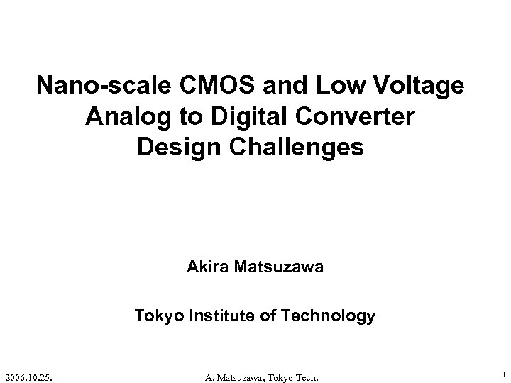 Nano-scale CMOS and Low Voltage Analog to Digital Converter Design Challenges Akira Matsuzawa Tokyo