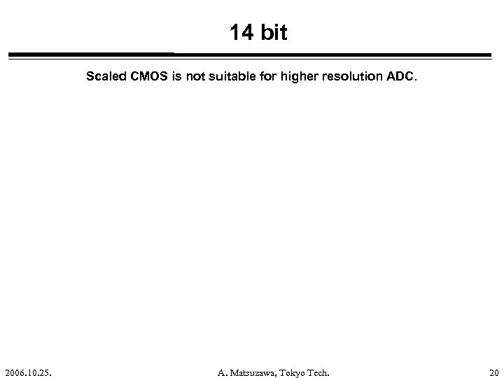 14 bit Scaled CMOS is not suitable for higher resolution ADC. 2006. 10. 25.