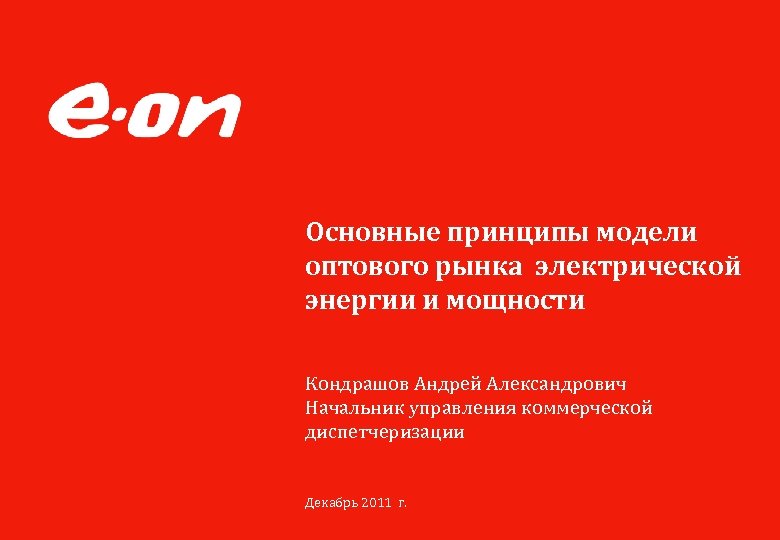 Основные принципы модели оптового рынка электрической энергии и мощности Кондрашов Андрей Александрович Начальник управления
