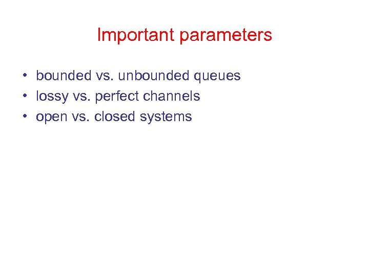 Important parameters • bounded vs. unbounded queues • lossy vs. perfect channels • open