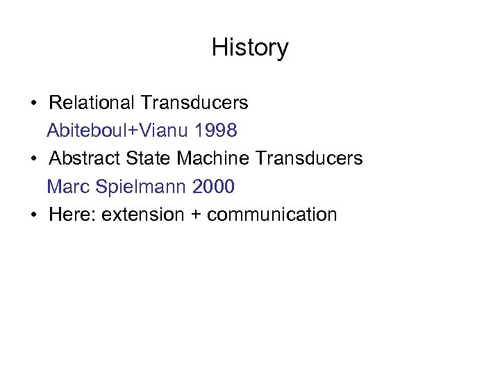 History • Relational Transducers Abiteboul+Vianu 1998 • Abstract State Machine Transducers Marc Spielmann 2000