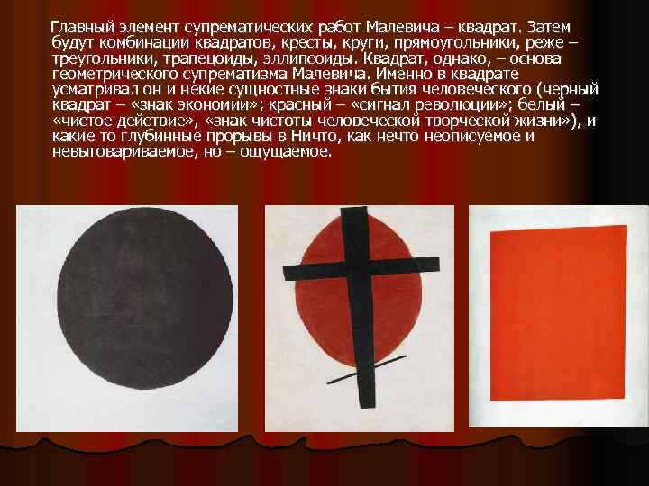 Главный элемент супрематических работ Малевича – квадрат. Затем будут комбинации квадратов, кресты, круги, прямоугольники,