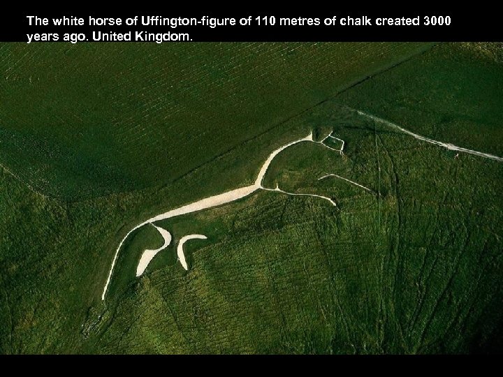 The white horse of Uffington-figure of 110 metres of chalk created 3000 years ago.