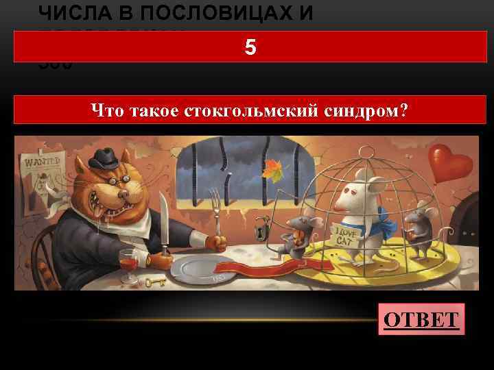 ЧИСЛА В ПОСЛОВИЦАХ И ПОГОВОРКАХ 5 500 Что такое стокгольмский синдром? ОТВЕТ 