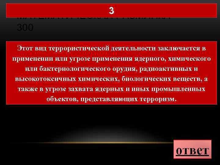 3 МАТЕМАТИЧЕСКАЯ РАЗМИНКА 300 Этот вид террористической деятельности заключается в применении или угрозе применения