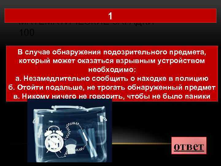 1 МАТЕМАТИЧЕСКИЕ ЗАГАДКИ 100 В случае обнаружения подозрительного предмета, который может оказаться взрывным устройством