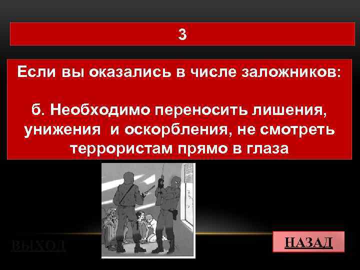 3 Если вы оказались в числе заложников: б. Необходимо переносить лишения, унижения и оскорбления,