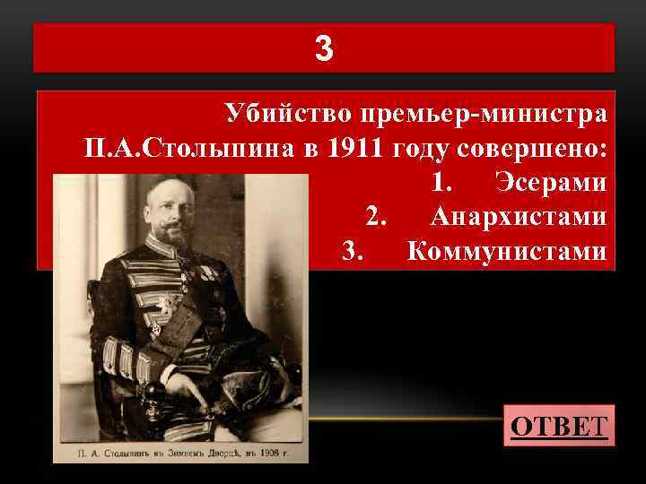 3 Убийство премьер-министра П. А. Столыпина в 1911 году совершено: 1. Эсерами 2. Анархистами