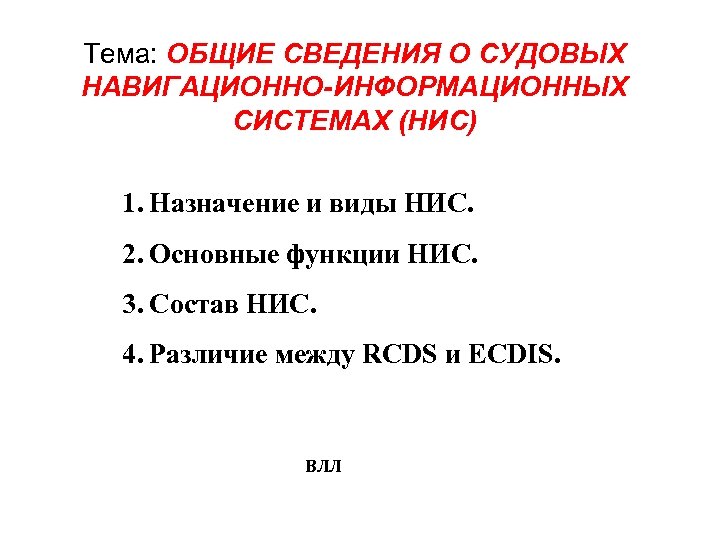 Тема: ОБЩИЕ СВЕДЕНИЯ О СУДОВЫХ НАВИГАЦИОННО-ИНФОРМАЦИОННЫХ СИСТЕМАХ (НИС) 1. Назначение и виды НИС. 2.