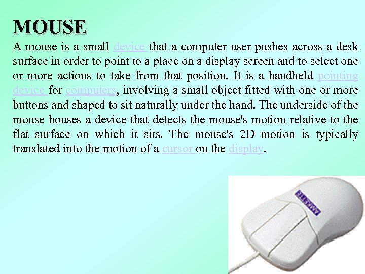 MOUSE A mouse is a small device that a computer user pushes across a