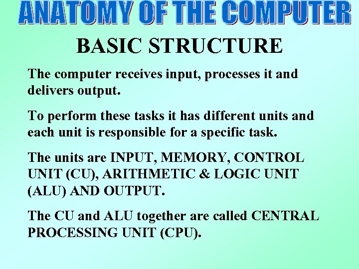 BASIC STRUCTURE The computer receives input, processes it and delivers output. To perform these