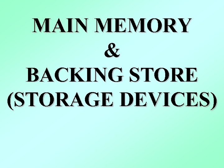 MAIN MEMORY & BACKING STORE (STORAGE DEVICES) 