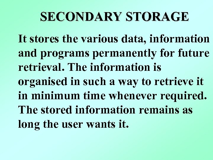 SECONDARY STORAGE It stores the various data, information and programs permanently for future retrieval.