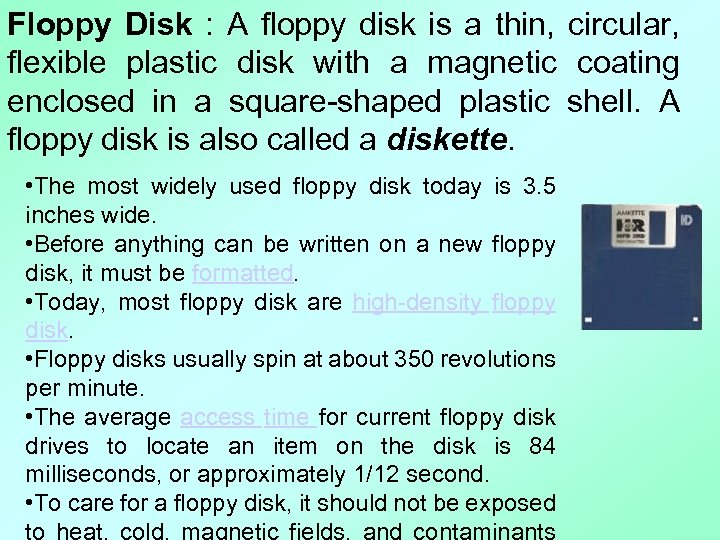 Floppy Disk : A floppy disk is a thin, circular, flexible plastic disk with