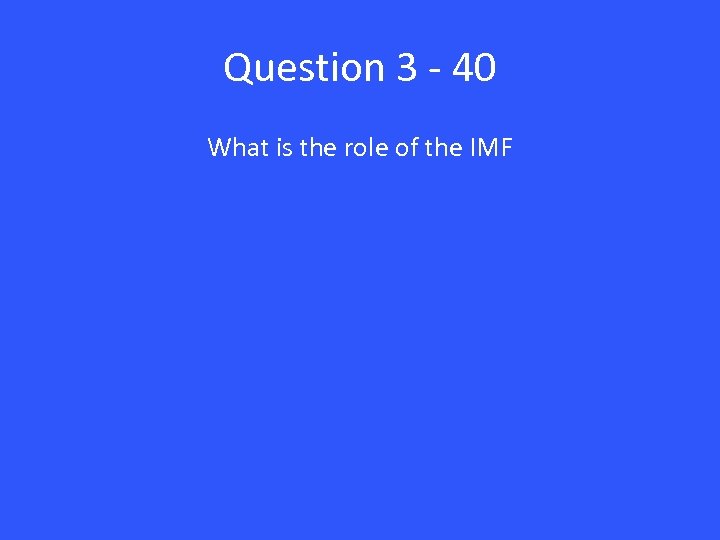 Question 3 - 40 What is the role of the IMF 
