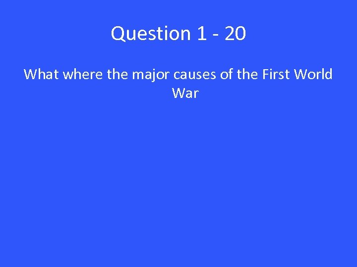 Question 1 - 20 What where the major causes of the First World War