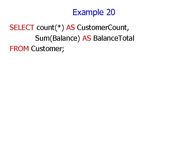 Example 20 SELECT count(*) AS Customer. Count, Sum(Balance) AS Balance. Total FROM Customer; 