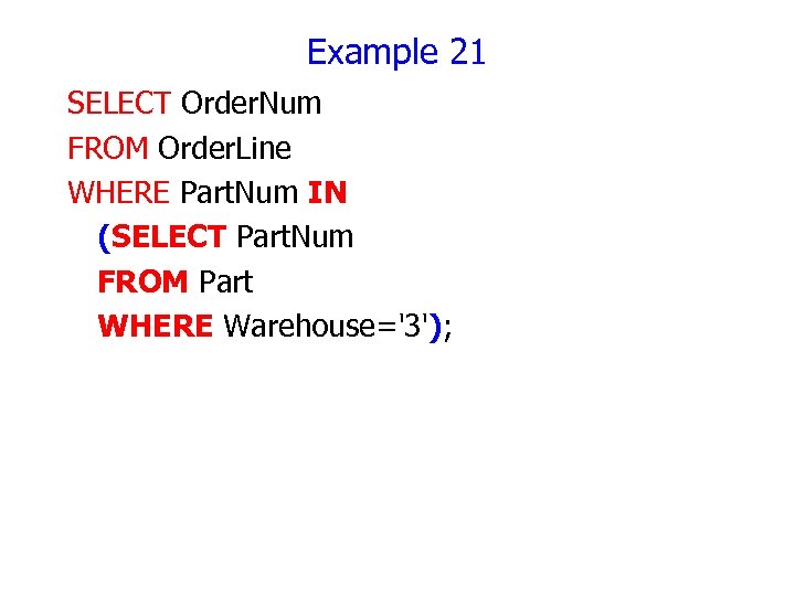 Example 21 SELECT Order. Num FROM Order. Line WHERE Part. Num IN (SELECT Part.