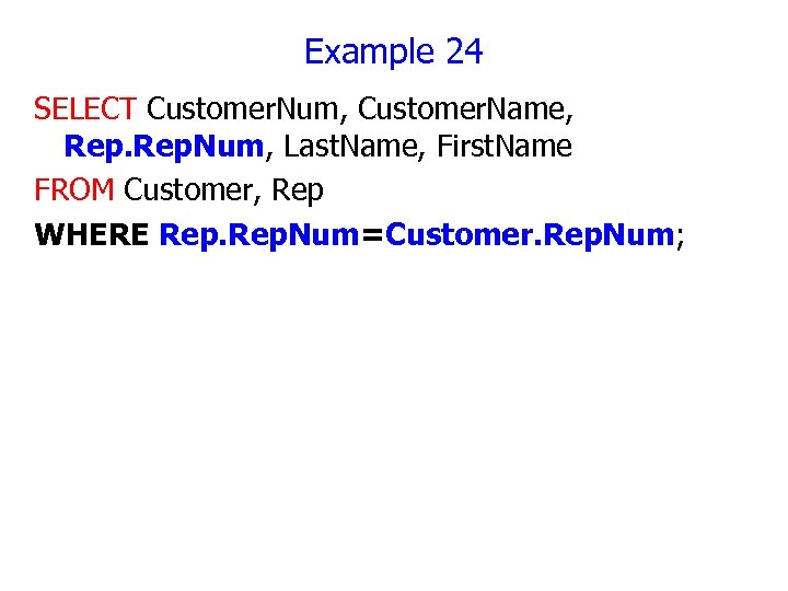 Example 24 SELECT Customer. Num, Customer. Name, Rep. Num, Last. Name, First. Name FROM