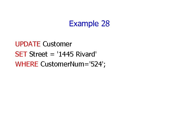 Example 28 UPDATE Customer SET Street = '1445 Rivard' WHERE Customer. Num='524'; 