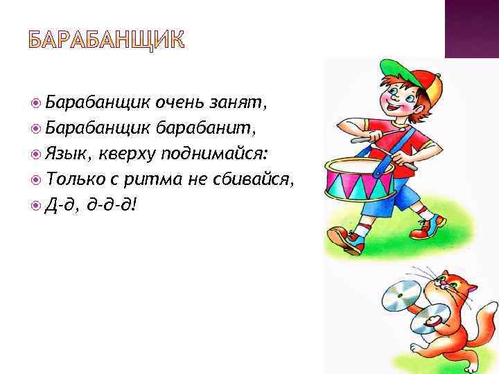  Барабанщик очень занят, Барабанщик барабанит, Язык, кверху поднимайся: Только с ритма не сбивайся,